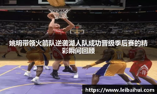 姚明带领火箭队逆袭湖人队成功晋级季后赛的精彩瞬间回顾