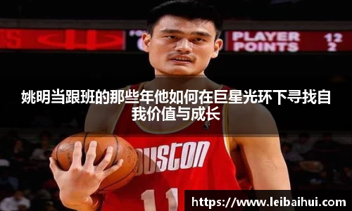 姚明当跟班的那些年他如何在巨星光环下寻找自我价值与成长