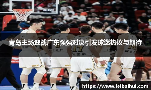 青岛主场迎战广东强强对决引发球迷热议与期待