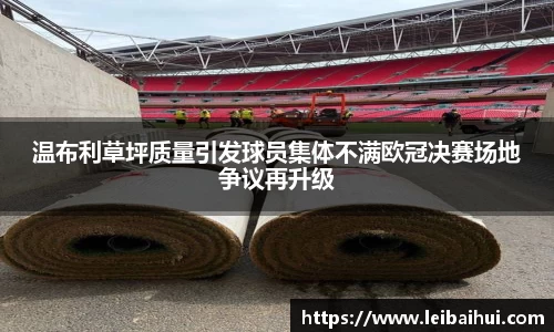 温布利草坪质量引发球员集体不满欧冠决赛场地争议再升级