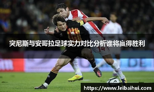 突尼斯与安哥拉足球实力对比分析谁将赢得胜利
