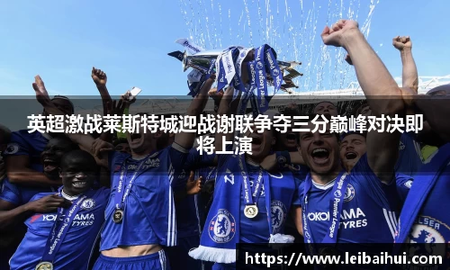 英超激战莱斯特城迎战谢联争夺三分巅峰对决即将上演