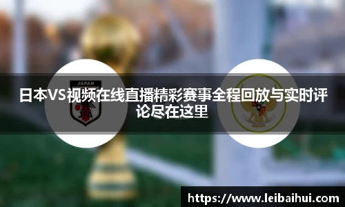 日本VS视频在线直播精彩赛事全程回放与实时评论尽在这里